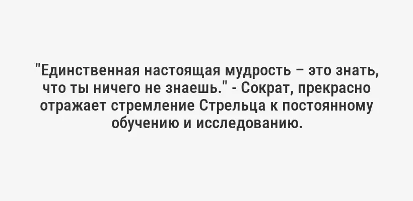 "Единственная настоящая мудрость – это знать, что ты ничего не знаешь." - Сократ, прекрасно отражает стремление Стрельца к постоянному обучению и исследованию.