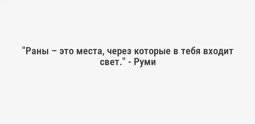 "Раны – это места, через которые в тебя входит свет." - Руми