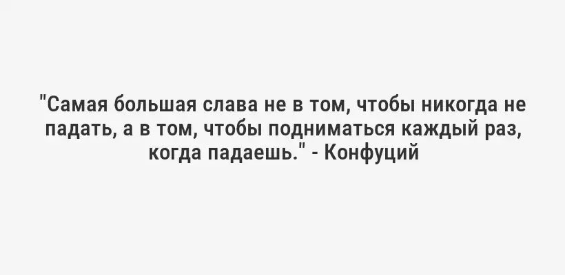 "Самая большая слава не в том, чтобы никогда не падать, а в том, чтобы подниматься каждый раз, когда падаешь." - Конфуций