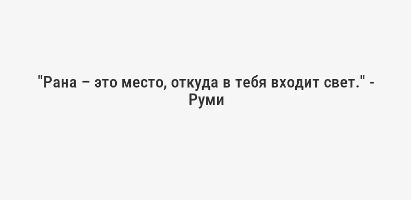 "Рана – это место, откуда в тебя входит свет." - Руми