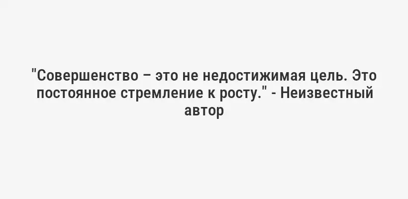 "Совершенство – это не недостижимая цель. Это постоянное стремление к росту." - Неизвестный автор
