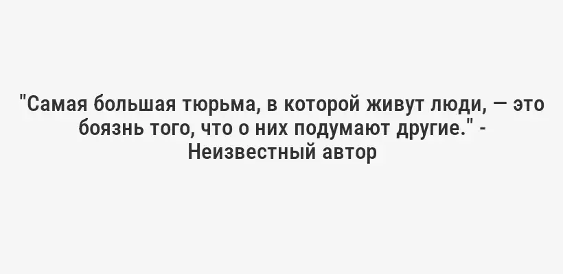 "Самая большая тюрьма, в которой живут люди, — это боязнь того, что о них подумают другие." - Неизвестный автор