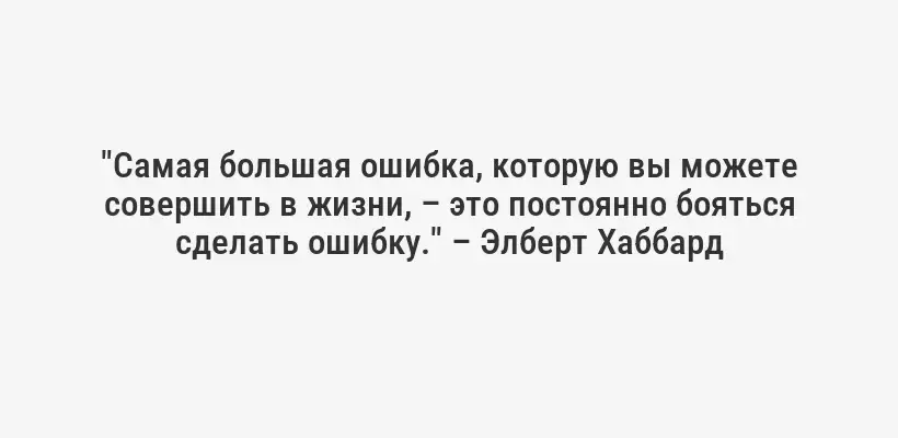 "Самая большая ошибка, которую вы можете совершить в жизни, – это постоянно бояться сделать ошибку." – Элберт Хаббард