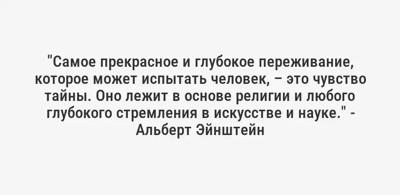 "Самое прекрасное и глубокое переживание, которое может испытать человек, – это чувство тайны. Оно лежит в основе религии и любого глубокого стремления в искусстве и науке." - Альберт Эйнштейн