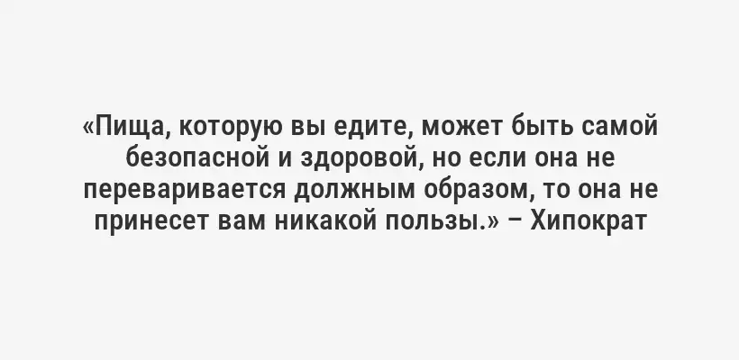 «Пища, которую вы едите, может быть самой безопасной и здоровой, но если она не переваривается должным образом, то она не принесет вам никакой пользы.» – Хипократ