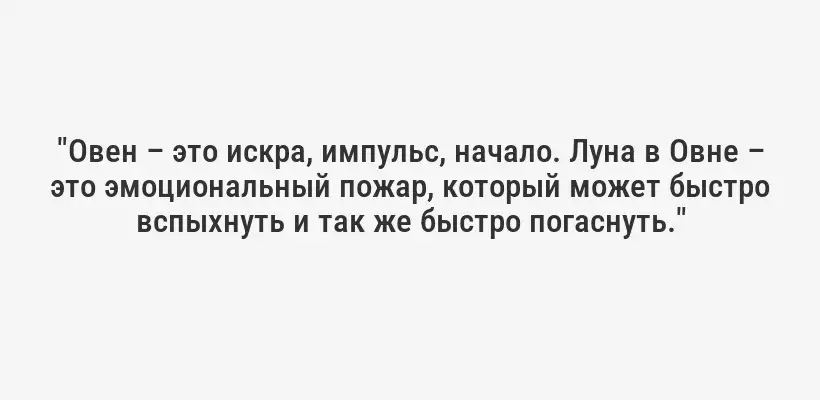 "Овен – это искра, импульс, начало. Луна в Овне – это эмоциональный пожар, который может быстро вспыхнуть и так же быстро погаснуть."