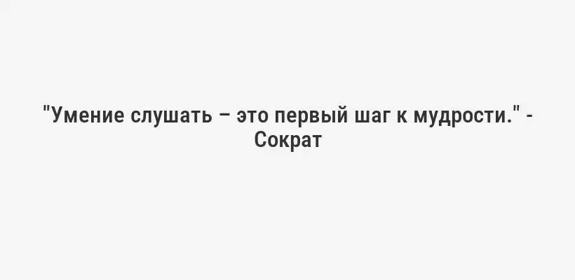 "Умение слушать – это первый шаг к мудрости." - Сократ