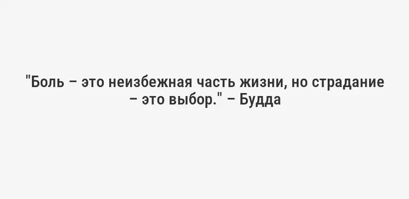 "Боль – это неизбежная часть жизни, но страдание – это выбор." – Будда