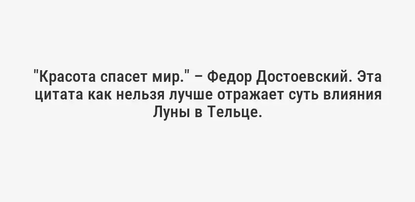"Красота спасет мир." – Федор Достоевский. Эта цитата как нельзя лучше отражает суть влияния Луны в Тельце.