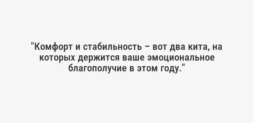 "Комфорт и стабильность – вот два кита, на которых держится ваше эмоциональное благополучие в этом году."