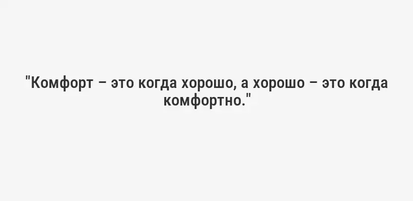 "Комфорт – это когда хорошо, а хорошо – это когда комфортно."