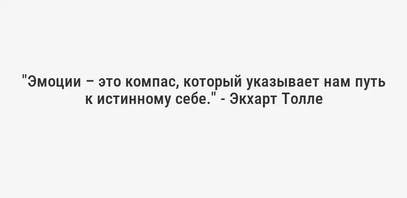 "Эмоции – это компас, который указывает нам путь к истинному себе." - Экхарт Толле