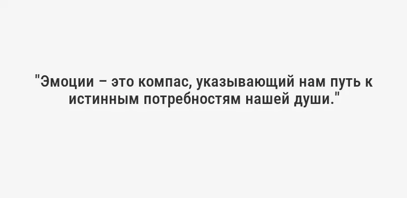 "Эмоции – это компас, указывающий нам путь к истинным потребностям нашей души."