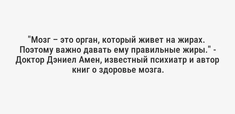"Мозг – это орган, который живет на жирах.  Поэтому важно давать ему правильные жиры." - Доктор Дэниел Амен, известный психиатр и автор книг о здоровье мозга.