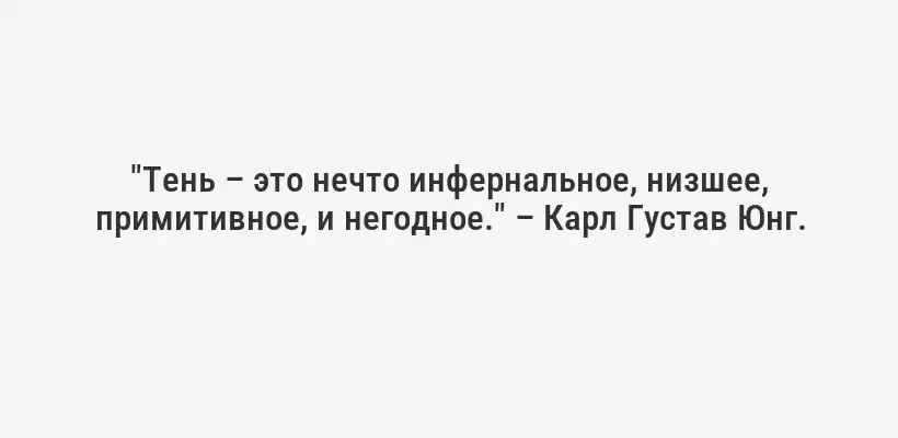 "Тень – это нечто инфернальное, низшее, примитивное, и негодное." – Карл Густав Юнг.
