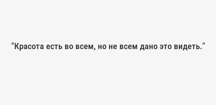 "Красота есть во всем, но не всем дано это видеть."