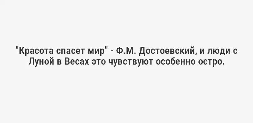 "Красота спасет мир" - Ф.М. Достоевский, и люди с Луной в Весах это чувствуют особенно остро.