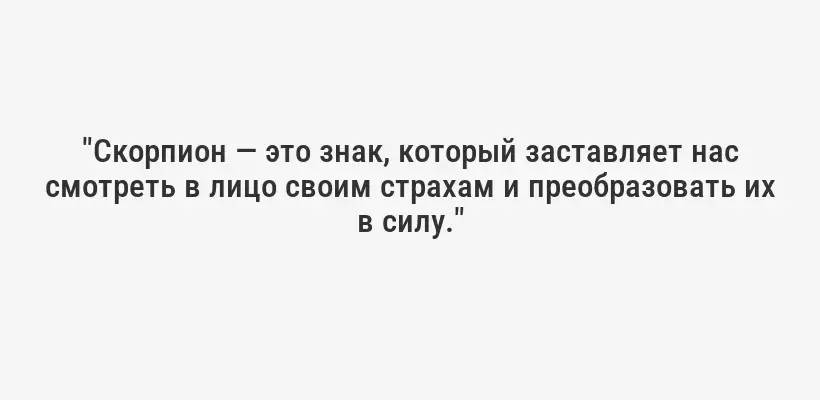 "Скорпион — это знак, который заставляет нас смотреть в лицо своим страхам и преобразовать их в силу."