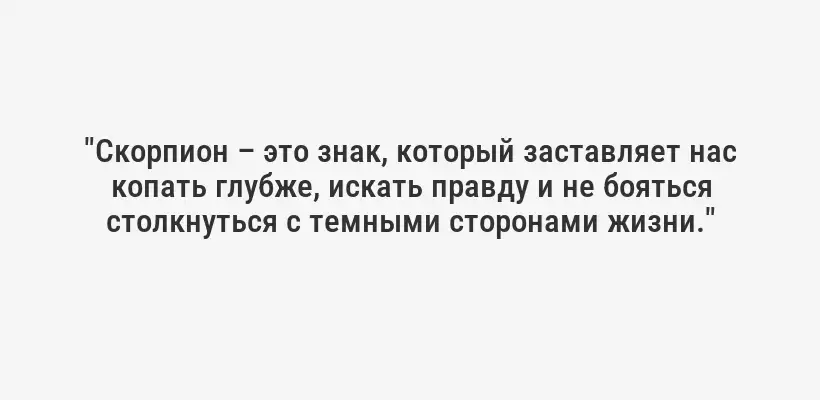 "Скорпион – это знак, который заставляет нас копать глубже, искать правду и не бояться столкнуться с темными сторонами жизни."