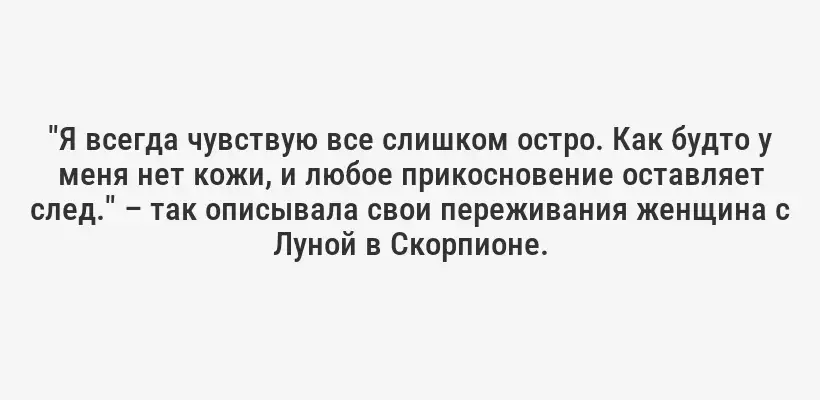"Я всегда чувствую все слишком остро. Как будто у меня нет кожи, и любое прикосновение оставляет след." – так описывала свои переживания женщина с Луной в Скорпионе.