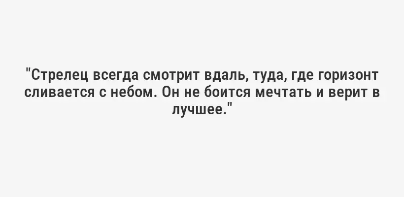 "Стрелец всегда смотрит вдаль, туда, где горизонт сливается с небом. Он не боится мечтать и верит в лучшее."