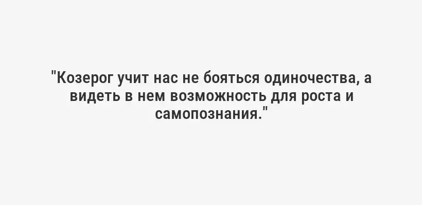 "Козерог учит нас не бояться одиночества, а видеть в нем возможность для роста и самопознания."