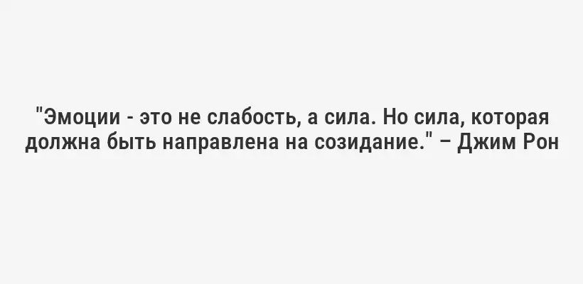 "Эмоции - это не слабость, а сила. Но сила, которая должна быть направлена на созидание." – Джим Рон
