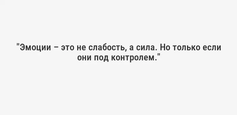 "Эмоции – это не слабость, а сила. Но только если они под контролем."