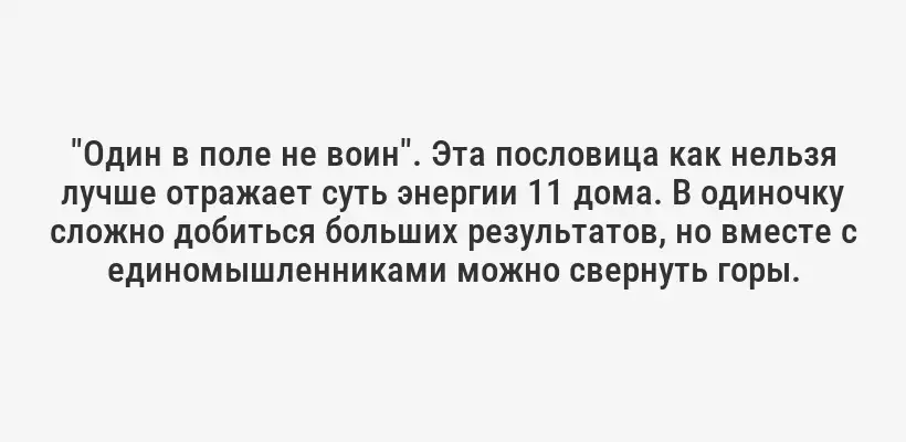 "Один в поле не воин". Эта пословица как нельзя лучше отражает суть энергии 11 дома. В одиночку сложно добиться больших результатов, но вместе с единомышленниками можно свернуть горы.