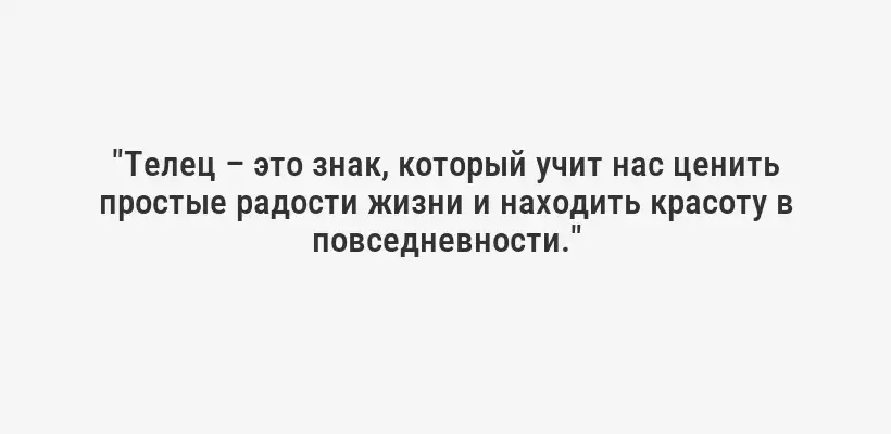 "Телец – это знак, который учит нас ценить простые радости жизни и находить красоту в повседневности."