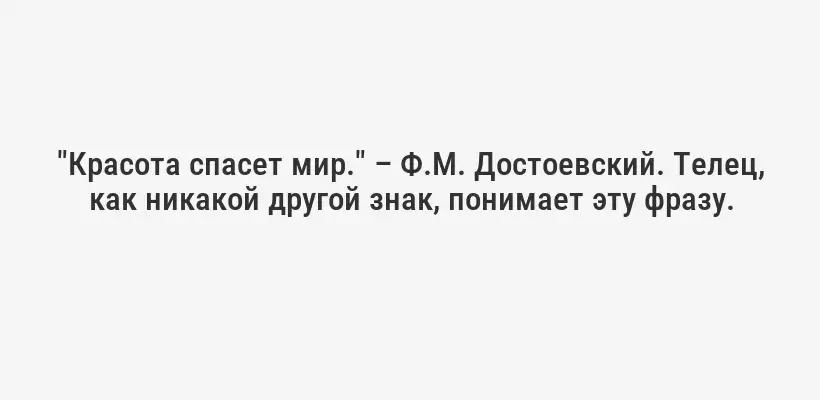 "Красота спасет мир." – Ф.М. Достоевский. Телец, как никакой другой знак, понимает эту фразу.