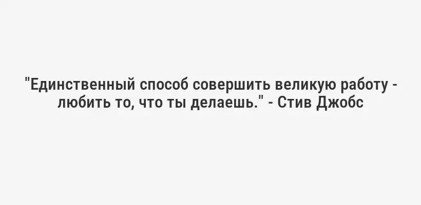 "Единственный способ совершить великую работу - любить то, что ты делаешь." - Стив Джобс