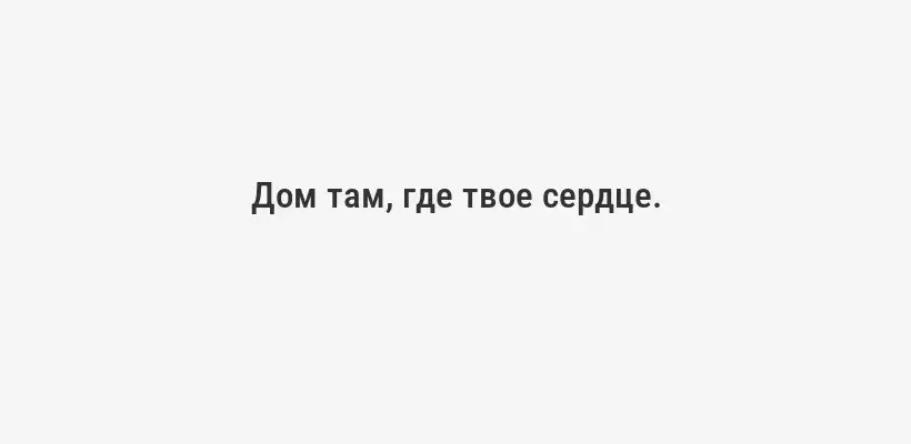 Дом там, где твое сердце.
