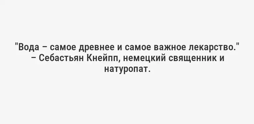 "Вода – самое древнее и самое важное лекарство." – Себастьян Кнейпп, немецкий священник и натуропат.