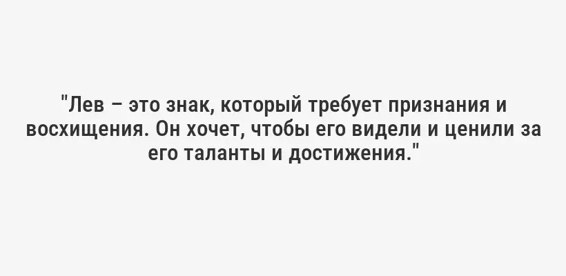 "Лев – это знак, который требует признания и восхищения. Он хочет, чтобы его видели и ценили за его таланты и достижения."