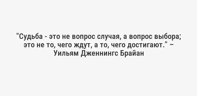 "Судьба - это не вопрос случая, а вопрос выбора; это не то, чего ждут, а то, чего достигают." – Уильям Дженнингс Брайан