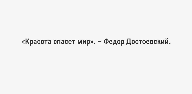 «Красота спасет мир». – Федор Достоевский.