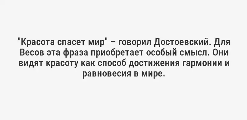 "Красота спасет мир" – говорил Достоевский. Для Весов эта фраза приобретает особый смысл. Они видят красоту как способ достижения гармонии и равновесия в мире.