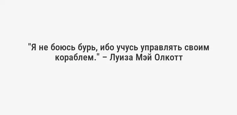 "Я не боюсь бурь, ибо учусь управлять своим кораблем." – Луиза Мэй Олкотт