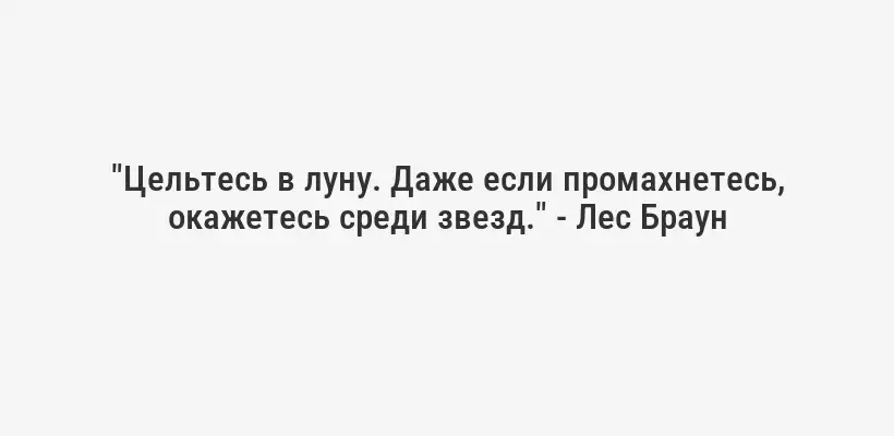 "Цельтесь в луну. Даже если промахнетесь, окажетесь среди звезд." - Лес Браун