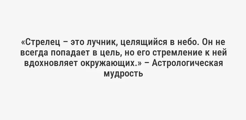 «Стрелец – это лучник, целящийся в небо. Он не всегда попадает в цель, но его стремление к ней вдохновляет окружающих.» – Астрологическая мудрость