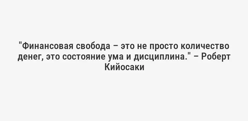 "Финансовая свобода – это не просто количество денег, это состояние ума и дисциплина." – Роберт Кийосаки