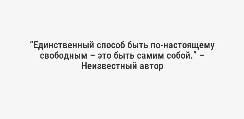 “Единственный способ быть по-настоящему свободным – это быть самим собой.” – Неизвестный автор