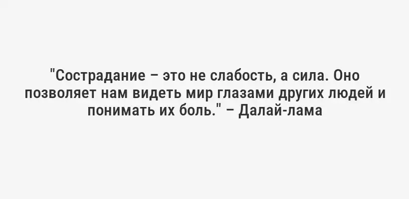 "Сострадание – это не слабость, а сила. Оно позволяет нам видеть мир глазами других людей и понимать их боль." – Далай-лама