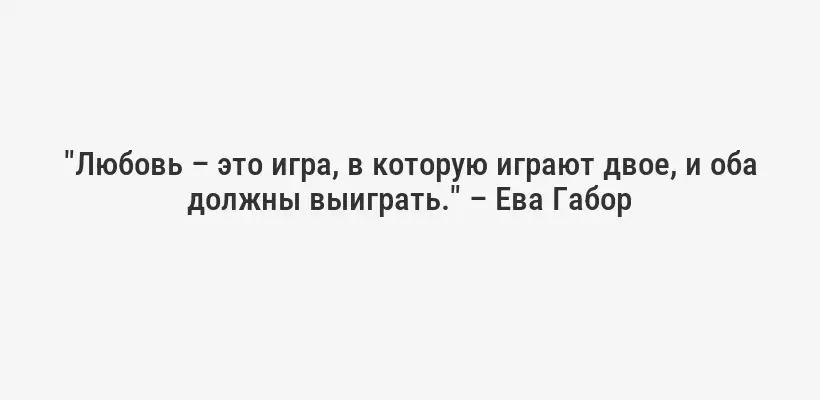 "Любовь – это игра, в которую играют двое, и оба должны выиграть." – Ева Габор