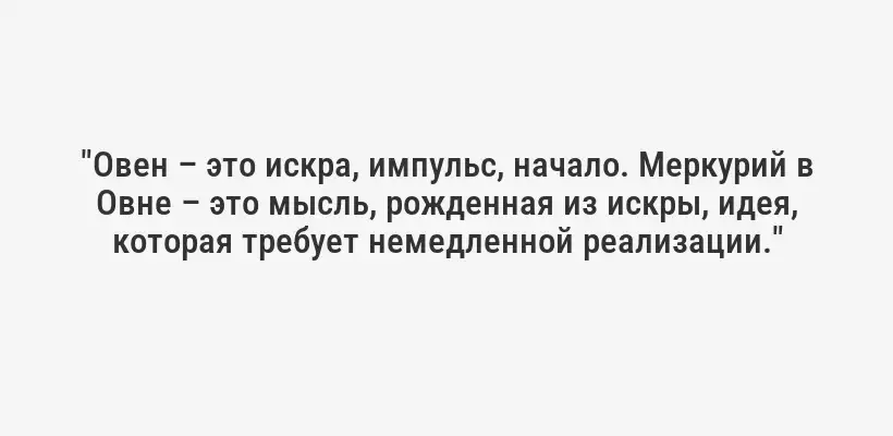 "Овен – это искра, импульс, начало. Меркурий в Овне – это мысль, рожденная из искры, идея, которая требует немедленной реализации."