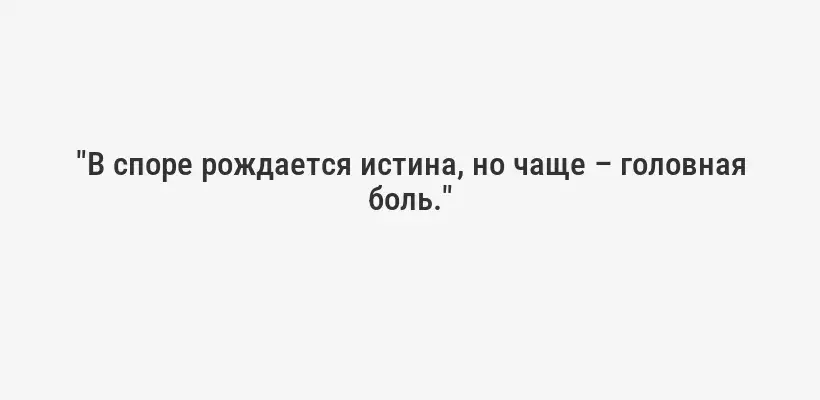 "В споре рождается истина, но чаще – головная боль."