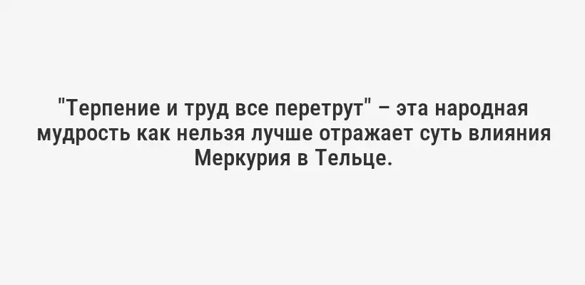 "Терпение и труд все перетрут" – эта народная мудрость как нельзя лучше отражает суть влияния Меркурия в Тельце.