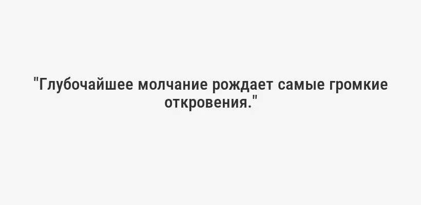 "Глубочайшее молчание рождает самые громкие откровения."