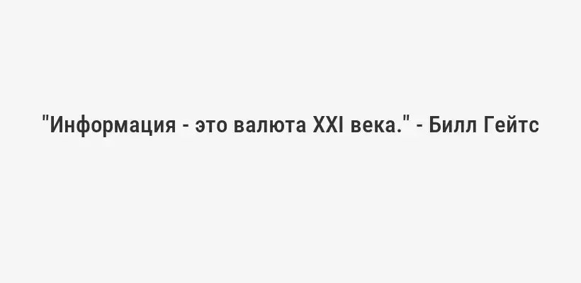 "Информация - это валюта XXI века." - Билл Гейтс
